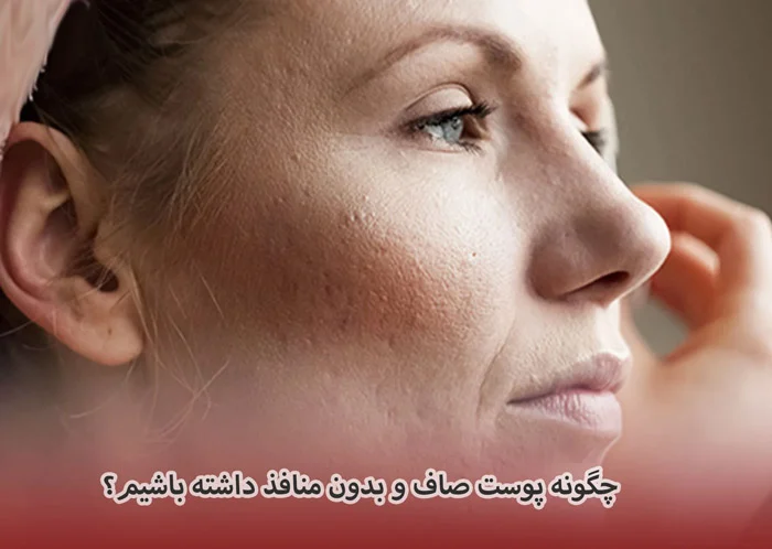 چگونه در عرض یک هفته پوستی صاف و بدون منافذ داشته باشیم؟
